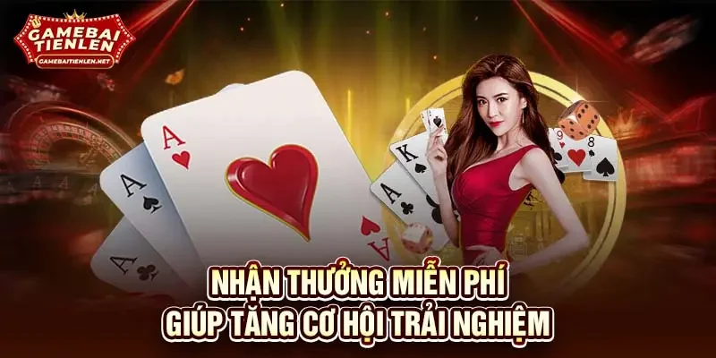 Nhận thưởng miễn phí giúp tăng cơ hội trải nghiệm